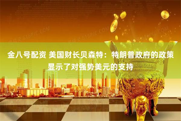 金八号配资 美国财长贝森特：特朗普政府的政策显示了对强势美元的支持
