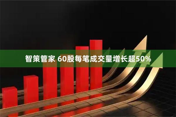 智策管家 60股每笔成交量增长超50%