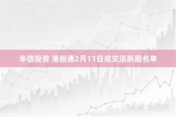 华信投资 港股通2月11日成交活跃股名单
