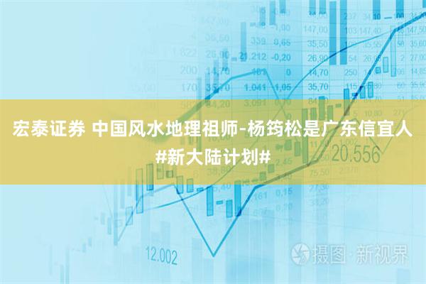 宏泰证券 中国风水地理祖师-杨筠松是广东信宜人#新大陆计划#