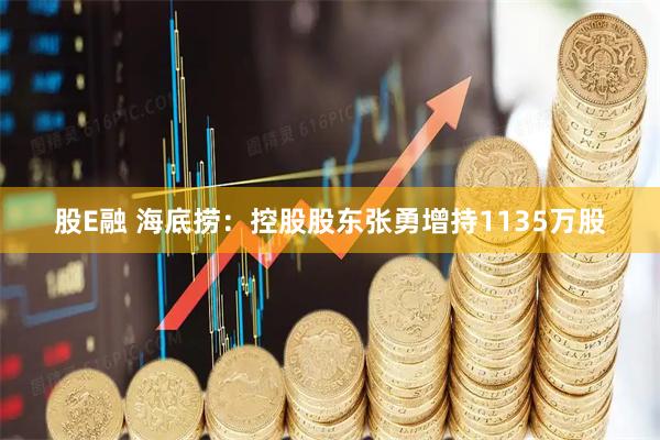 股E融 海底捞：控股股东张勇增持1135万股