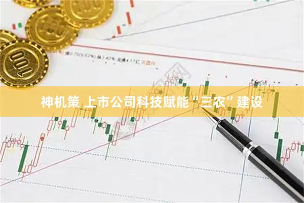 神机策 上市公司科技赋能“三农”建设
