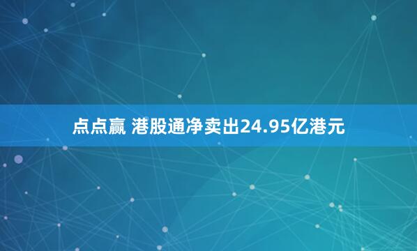 点点赢 港股通净卖出24.95亿港元