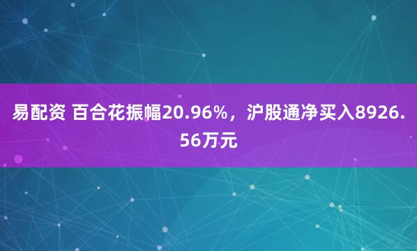 易配资 百合花振幅20.96%，沪股通净买入8926.56万元