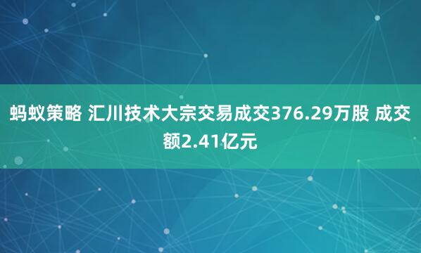 蚂蚁策略 汇川技术大宗交易成交376.29万股 成交额2.41亿元