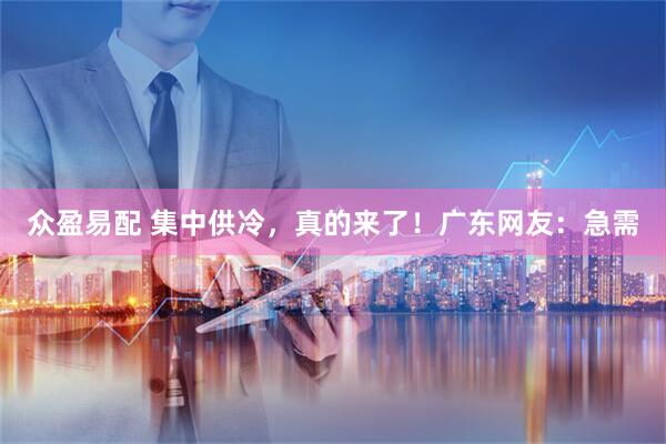 众盈易配 集中供冷，真的来了！广东网友：急需